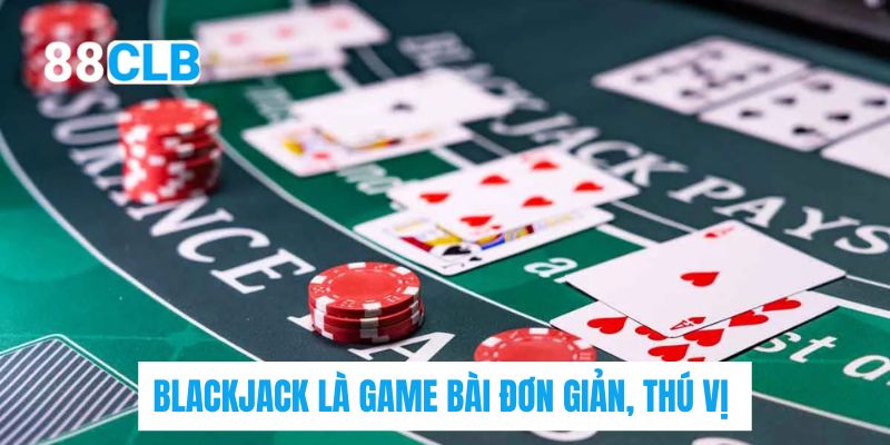 Blackjack là game bài đơn giản, thú vị 